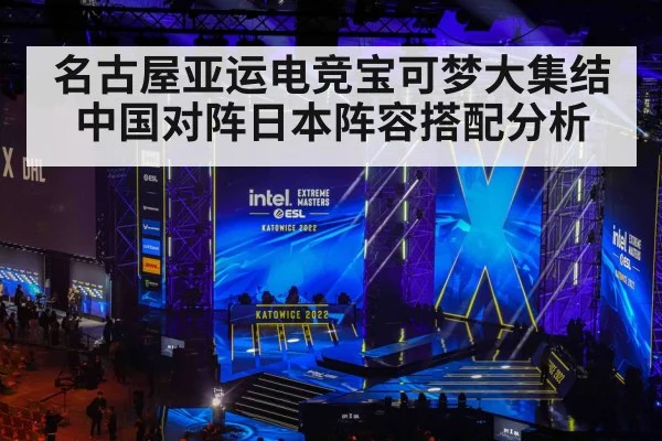 名古屋亚运电竞宝可梦大集结中国对阵日本阵容搭配分析 - leyu