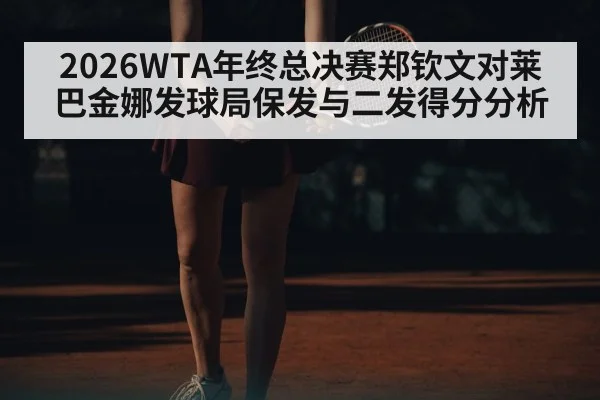 2026WTA年终总决赛郑钦文对莱巴金娜发球局保发与二发得分分析