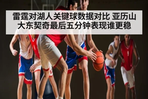 雷霆对湖人关键球数据对比 亚历山大东契奇最后五分钟表现谁更稳 - leyu